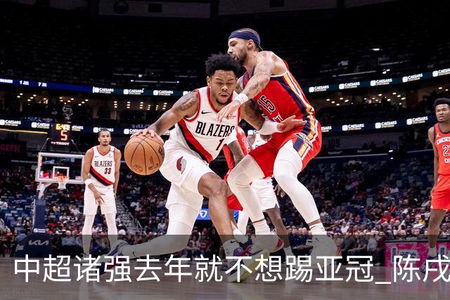 中超诸强去年就不想踢亚冠 陈戌源称不去后果严重